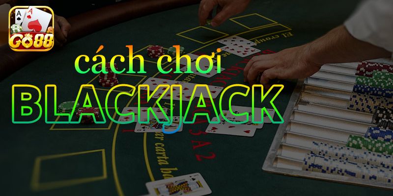 Cách chơi blackjack chi tiết